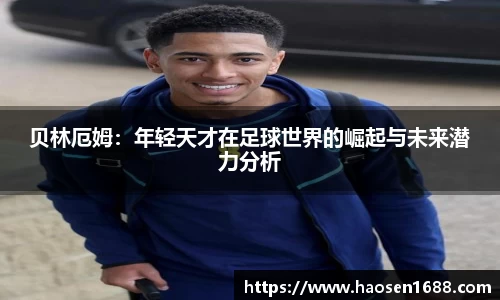 贝林厄姆：年轻天才在足球世界的崛起与未来潜力分析